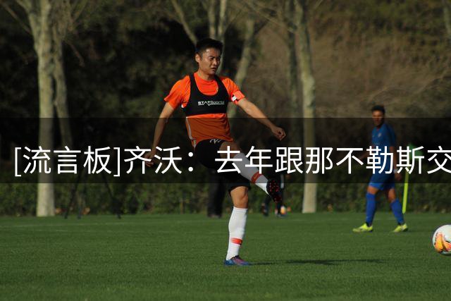 [流言板]齐沃：去年跟那不勒斯交手，让我们学会了处理不公正的情况